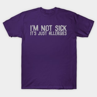 I'm Not Sick It's Just Have Allergies T-Shirt